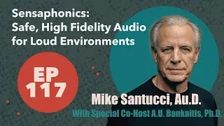 Future Ear 117- Mike Santucci, Au.D. - Sensaphonics: Safe, High Fidelity Audio for Loud Environments