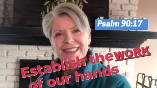 What does it mean to establish the work of our hands? Psalm 90:17