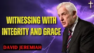 David Jeremiah Sermons | Witnessing With Integrity And Grace