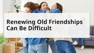 Renewing Old Friendships Can Be Difficult
