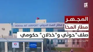المجهر | مطار المخا الدولي بين صلف المليشيا وخذلان الحكومة