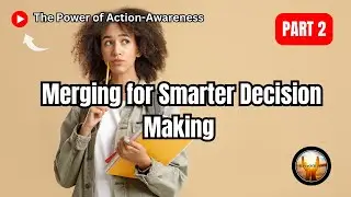 The Power of Action Awareness: Merging for Smarter Decision-Making | Part 2