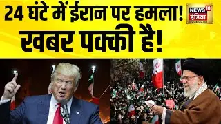 24 घंटे में ईरान पर हमला! खबर पक्की है! Iran News | Iran America War | Trump Latest News | N18G