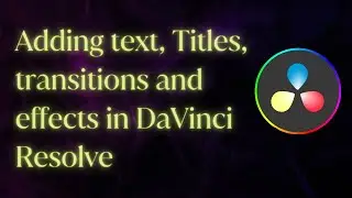 Adding Text, Titles, Transitions And Effects In DaVinci Resolve