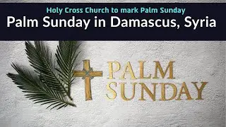 Palm Sunday Celebrations in Damascus Church Under Tight Security | Syria Updates | Middle Asia News