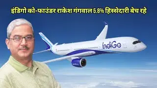 इंडिगो को-फाउंडर राकेश गंगवाल 5.8% हिस्सेदारी बेच रहे: ₹11,928 करोड़ की हुई डील.....