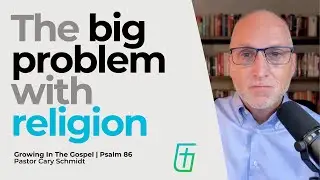 The Big Problem with Religion  | Psalm 86  |  Cary Schmidt