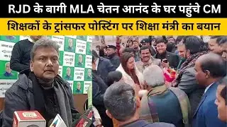 RJD के बागी MLA चेतन आनंद के घर पहुंचे CM, शिक्षकों के ट्रांसफर पोस्टिंग पर शिक्षा मंत्री का बयान
