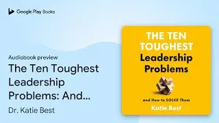 The Ten Toughest Leadership Problems: And How&hellip; by Dr. Katie Best &middot; Audiobook preview