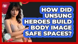 How Did Unsung Heroes Build Body Image Safe Spaces? - Inside Body Image