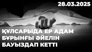 Құлсарыда ер адам бұрынғы әйелін бауыздап кетті | 28.03.2025