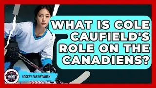 What Is Cole Caufield's Role On The Canadiens? - Hockey Fan Network