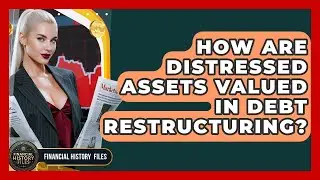 How Are Distressed Assets Valued In Debt Restructuring? - Financial History Files