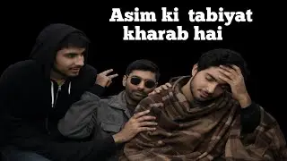 Asim  ki tabiyat kharab hai