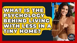 What Is The Psychology Behind Living With Less In A Tiny Home? - Your Organization Mentor