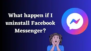 What happens if you uninstall Facebook Messenger App?