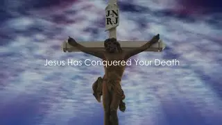 | Jesus Has Conquered Your Death |