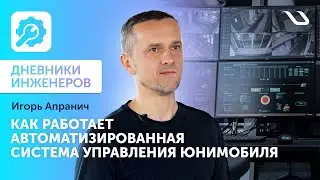 Дневники инженеров. Как работает автоматизированная система управления юнимобиля?