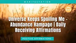 Universe Keeps Spoiling Me &ndash; Abundance Rampage | Daily Receiving Affirmations