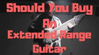 Should you buy an Extended range guitar
