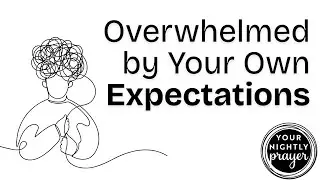 Overwhelmed by Your Own Expectations | Your Nightly Prayer