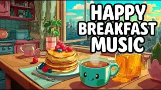 Happy Breakfast Music ☕ | Uplifting Tunes for Morning Joy
