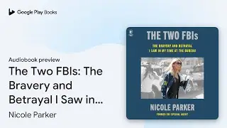 The Two FBIs: The Bravery and Betrayal I Saw in&hellip; by Nicole Parker &middot; Audiobook preview