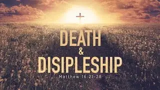 Death and Discipleship (Matthew 16:21-28)