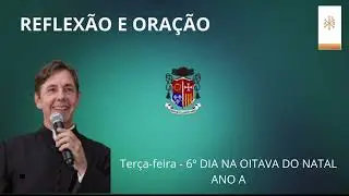 REFLEXÃO E ORAÇÃO - 30/12/2025 - TERÇA-FEIRA, 6º DIA NA OITAVA DA PÁSCOA - ANO A