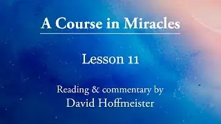 ACIM Daily Lesson 11 Plus Text with Commentary by David Hoffmeister