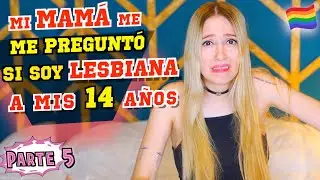 MI MAMÁ ME PREGUNTÓ SI SOY LESBIANA A LOS 14 AÑOS! - Ser lesbiana los 14 #Parte5