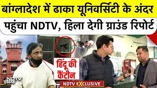 Bangladesh Violence: बांग्लादेश में Dhaka University के अंदर पहुंचा NDTV, हिला देगी ग्राउंड रिपोर्ट