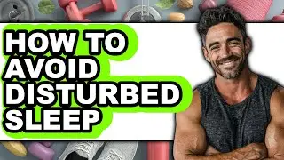How to Avoid Disturbed Sleep (updated)
