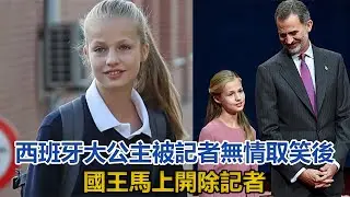 16歲西班牙大公主真尊貴，被記者無情取笑後，國王馬上開除記者｜王室时讯｜