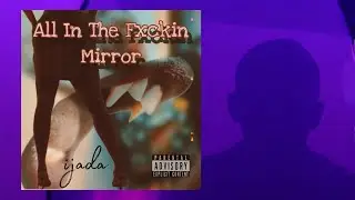 All In The Fxckin Mirror- ijada