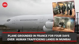 Plane grounded in France for four days over human trafficking lands in Mumbai