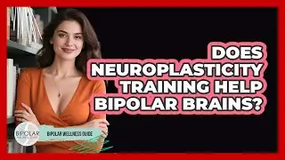 Does Neuroplasticity Training Help Bipolar Brains? - Bipolar Wellness Guide
