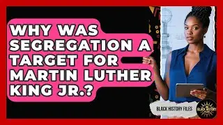 Why Was Segregation A Target For Martin Luther King Jr.? - Black History Files