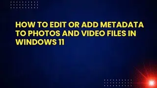 How to Edit or Add Metadata to Photos and Video Files in Windows 11