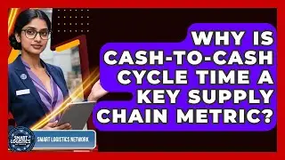 Why Is Cash-to-Cash Cycle Time A Key Supply Chain Metric? - Smart Logistics Network