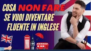 Cosa NON Fare se Vuoi Diventare Fluente in Inglese
