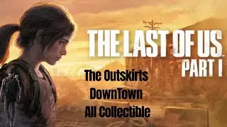 The Last Of Us Part I. - The Outskirts - Downtown - All Collectibles Location