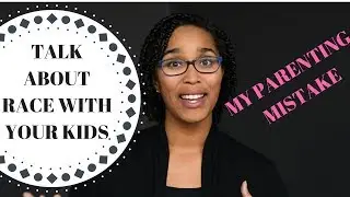 Talk About Race With Your Kids: My Parenting Mistake