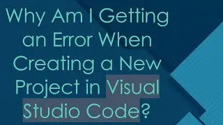 Why Am I Getting an Error When Creating a New Project in Visual Studio Code?