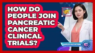 How Do People Join Pancreatic Cancer Clinical Trials?