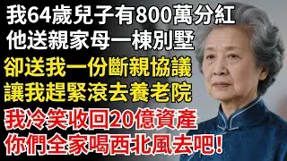 我64歲兒子有800萬分紅，他送親家母一棟別墅，卻送我一份斷親協議，讓我趕緊滾去養老院，我冷笑收回20億資產，你們全家喝西北風去吧！#晚年生活#中老年生活#為人處世#生活經驗#情感故事#幸福人生