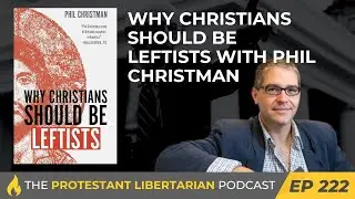 Ep 222: Why Christians Should Be Leftists with Phil Christman