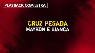 Cruz Pesada - Maykon e Bianca [Playback com Letra]