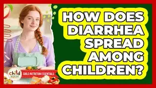 How Does Diarrhea Spread Among Children? - Child Nutrition Essentials