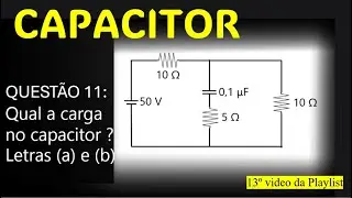 QUESTÃO 11   - Determine a carga armazenada pelo capacitor nos circuitos: - LETRAS (a) e (b).